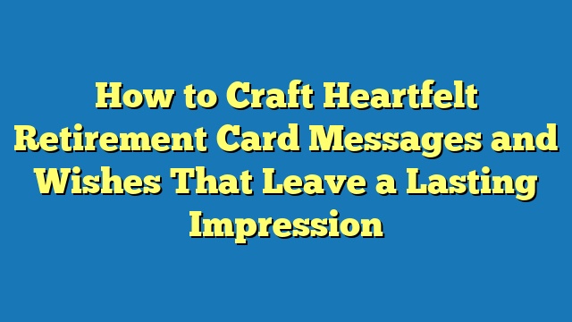 How to Craft Heartfelt Retirement Card Messages and Wishes That Leave a Lasting Impression