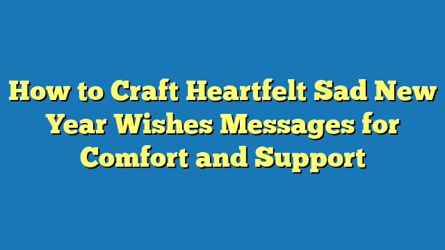 How to Craft Heartfelt Sad New Year Wishes Messages for Comfort and Support