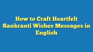 How to Craft Heartfelt Sankranti Wishes Messages in English