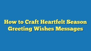 How to Craft Heartfelt Season Greeting Wishes Messages