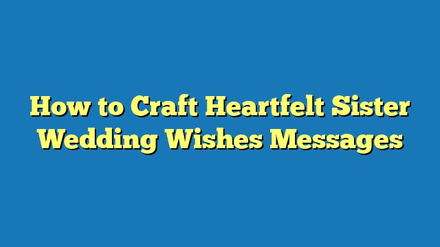 How to Craft Heartfelt Sister Wedding Wishes Messages