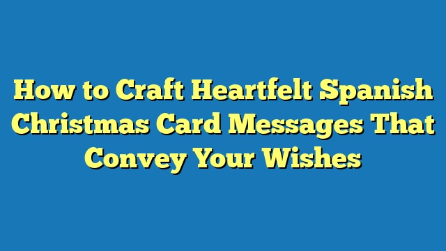 How to Craft Heartfelt Spanish Christmas Card Messages That Convey Your Wishes