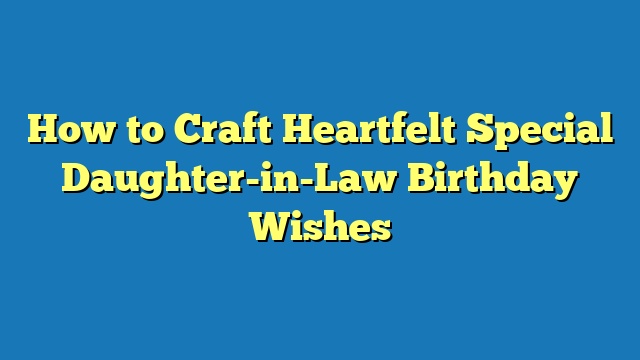 How to Craft Heartfelt Special Daughter-in-Law Birthday Wishes