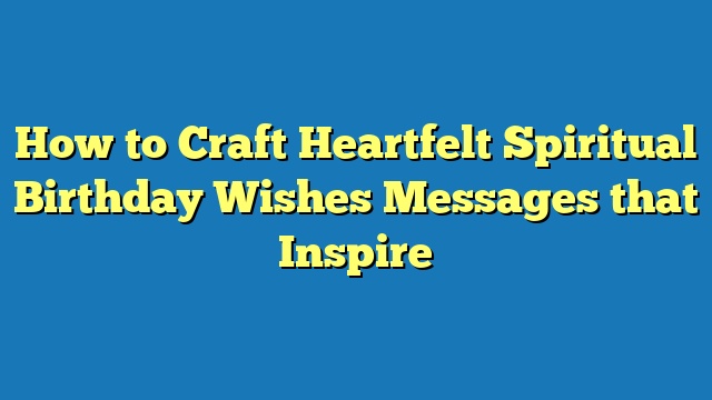 How to Craft Heartfelt Spiritual Birthday Wishes Messages that Inspire