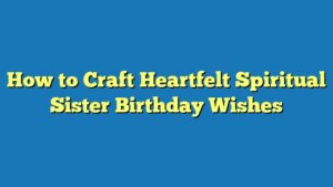 How to Craft Heartfelt Spiritual Sister Birthday Wishes