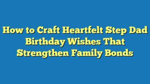 How to Craft Heartfelt Step Dad Birthday Wishes That Strengthen Family Bonds