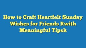 How to Craft Heartfelt Sunday Wishes for Friends [with Meaningful Tips]