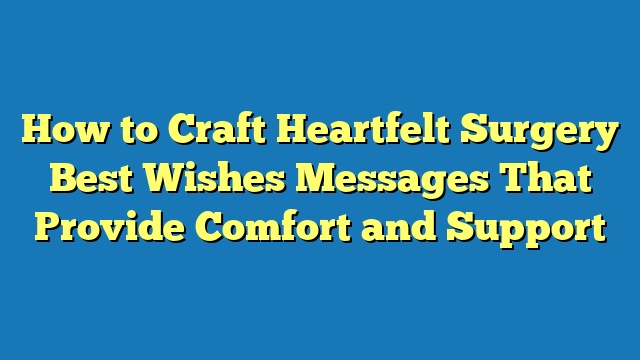 How to Craft Heartfelt Surgery Best Wishes Messages That Provide Comfort and Support