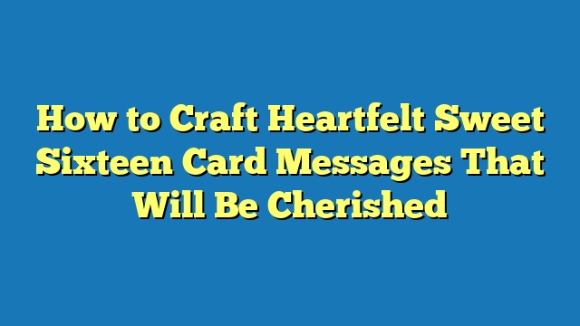 How to Craft Heartfelt Sweet Sixteen Card Messages That Will Be Cherished