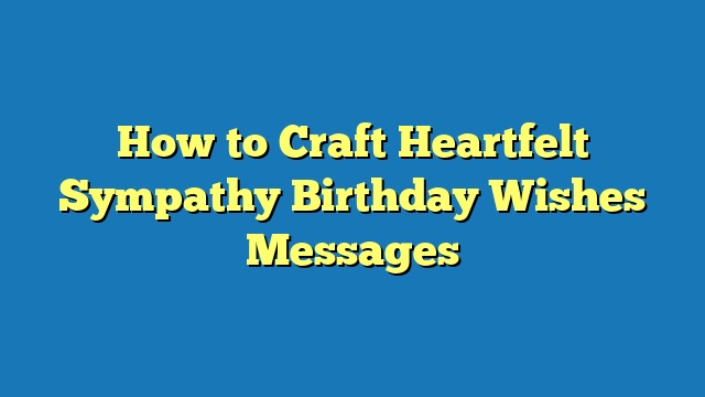 How to Craft Heartfelt Sympathy Birthday Wishes Messages