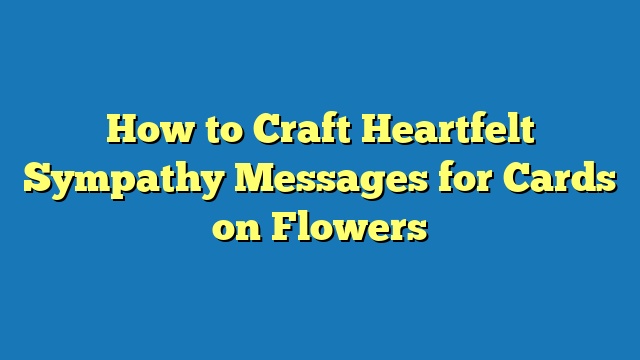 How to Craft Heartfelt Sympathy Messages for Cards on Flowers