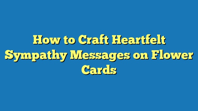 How to Craft Heartfelt Sympathy Messages on Flower Cards