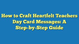 How to Craft Heartfelt Teachers Day Card Messages: A Step-by-Step Guide