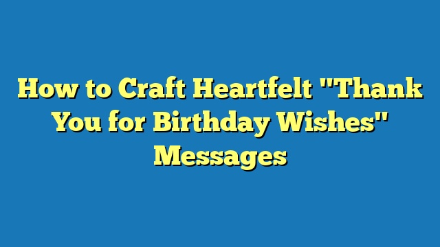 How to Craft Heartfelt "Thank You for Birthday Wishes" Messages