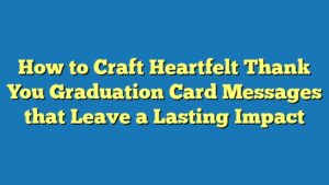 How to Craft Heartfelt Thank You Graduation Card Messages that Leave a Lasting Impact