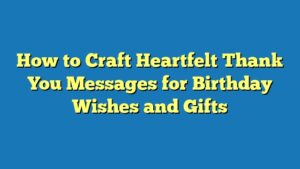 How to Craft Heartfelt Thank You Messages for Birthday Wishes and Gifts