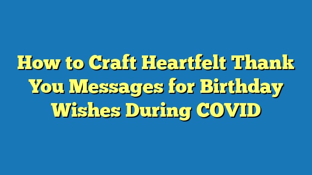 How to Craft Heartfelt Thank You Messages for Birthday Wishes During COVID