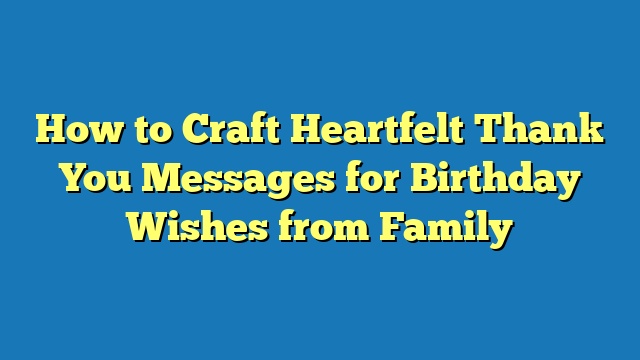 How to Craft Heartfelt Thank You Messages for Birthday Wishes from Family