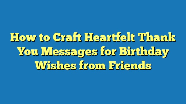 How to Craft Heartfelt Thank You Messages for Birthday Wishes from Friends