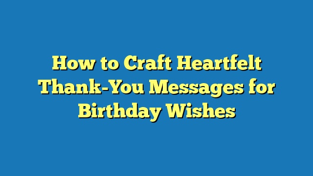 How to Craft Heartfelt Thank-You Messages for Birthday Wishes