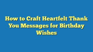How to Craft Heartfelt Thank You Messages for Birthday Wishes