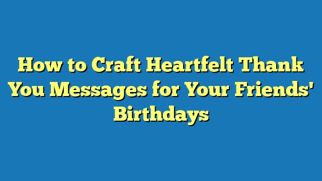 How to Craft Heartfelt Thank You Messages for Your Friends' Birthdays