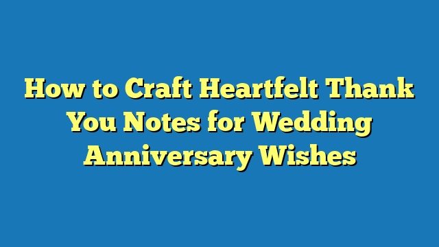 How to Craft Heartfelt Thank You Notes for Wedding Anniversary Wishes