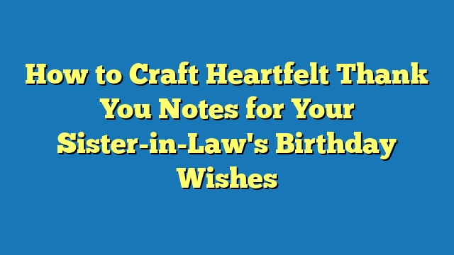 How to Craft Heartfelt Thank You Notes for Your Sister-in-Law's Birthday Wishes