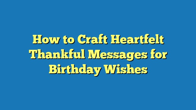 How to Craft Heartfelt Thankful Messages for Birthday Wishes