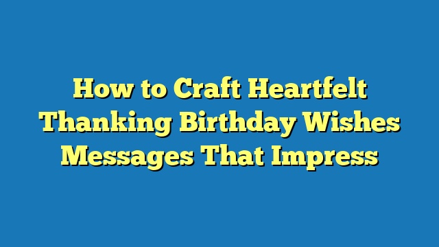 How to Craft Heartfelt Thanking Birthday Wishes Messages That Impress