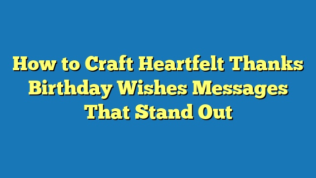 How to Craft Heartfelt Thanks Birthday Wishes Messages That Stand Out