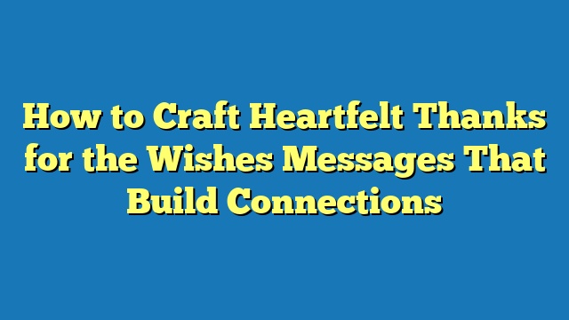 How to Craft Heartfelt Thanks for the Wishes Messages That Build Connections