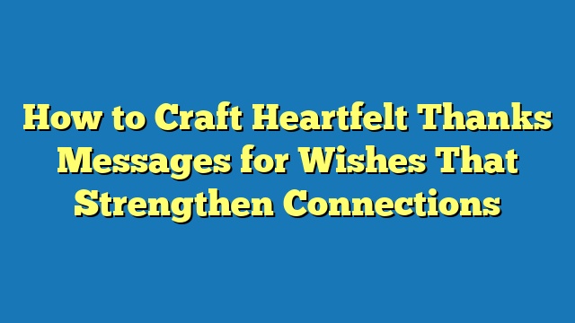 How to Craft Heartfelt Thanks Messages for Wishes That Strengthen Connections