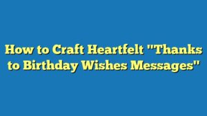 How to Craft Heartfelt "Thanks to Birthday Wishes Messages"