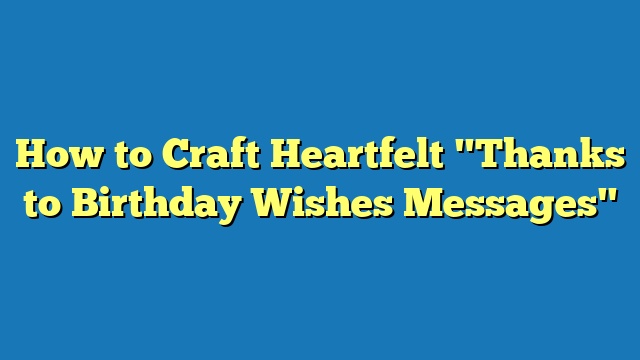 How to Craft Heartfelt "Thanks to Birthday Wishes Messages"