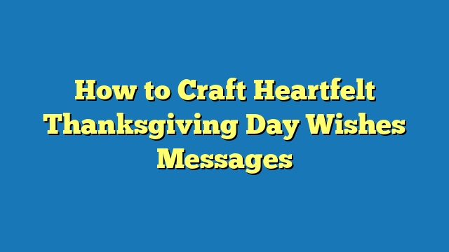 How to Craft Heartfelt Thanksgiving Day Wishes Messages