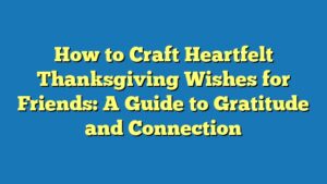 How to Craft Heartfelt Thanksgiving Wishes for Friends: A Guide to Gratitude and Connection