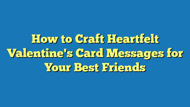 How to Craft Heartfelt Valentine's Card Messages for Your Best Friends