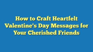 How to Craft Heartfelt Valentine's Day Messages for Your Cherished Friends