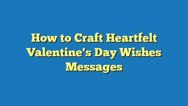 How to Craft Heartfelt Valentine's Day Wishes Messages