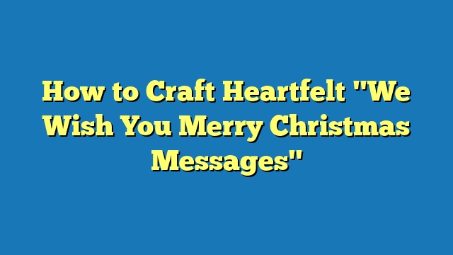 How to Craft Heartfelt "We Wish You Merry Christmas Messages"