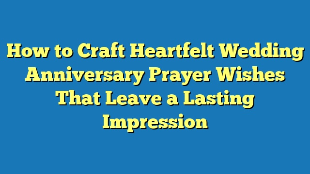 How to Craft Heartfelt Wedding Anniversary Prayer Wishes That Leave a Lasting Impression