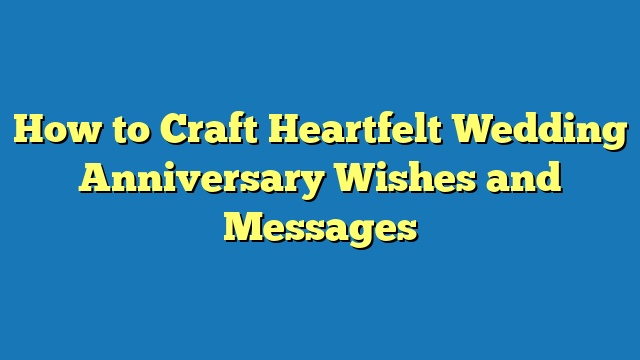 How to Craft Heartfelt Wedding Anniversary Wishes and Messages