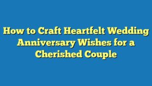 How to Craft Heartfelt Wedding Anniversary Wishes for a Cherished Couple