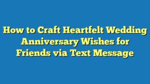 How to Craft Heartfelt Wedding Anniversary Wishes for Friends via Text Message