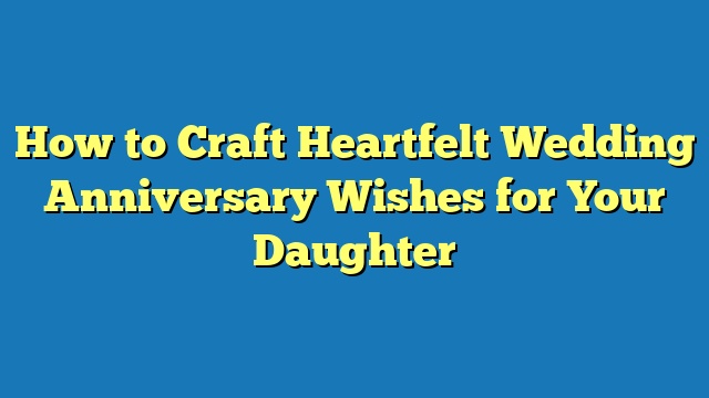 How to Craft Heartfelt Wedding Anniversary Wishes for Your Daughter