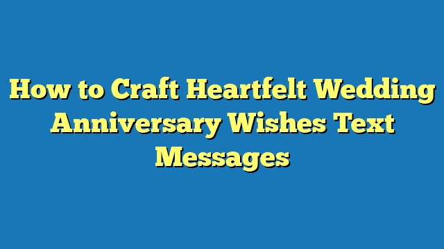 How to Craft Heartfelt Wedding Anniversary Wishes Text Messages