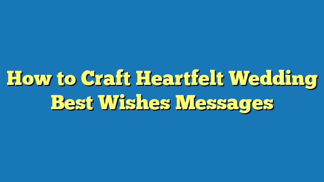 How to Craft Heartfelt Wedding Best Wishes Messages