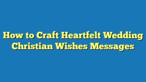 How to Craft Heartfelt Wedding Christian Wishes Messages