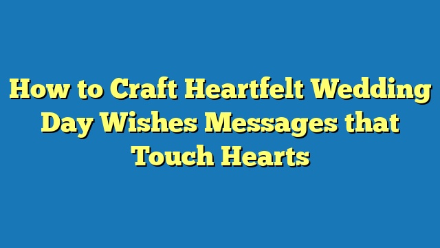 How to Craft Heartfelt Wedding Day Wishes Messages that Touch Hearts